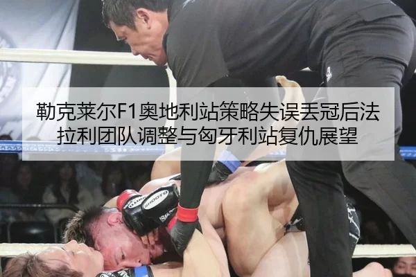 勒克莱尔F1奥地利站策略失误丢冠后法拉利团队调整与匈牙利站复仇展望