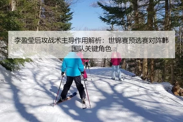 李盈莹后攻战术主导作用解析：世锦赛预选赛对阵韩国队关键角色